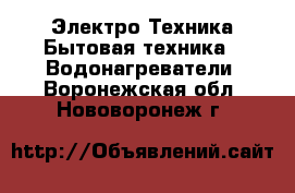 Электро-Техника Бытовая техника - Водонагреватели. Воронежская обл.,Нововоронеж г.